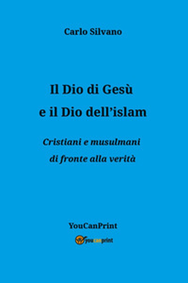Il Dio di Gesù e il Dio dell'islam. Cristiani e musulmani di fronte alla verità - Librerie.coop