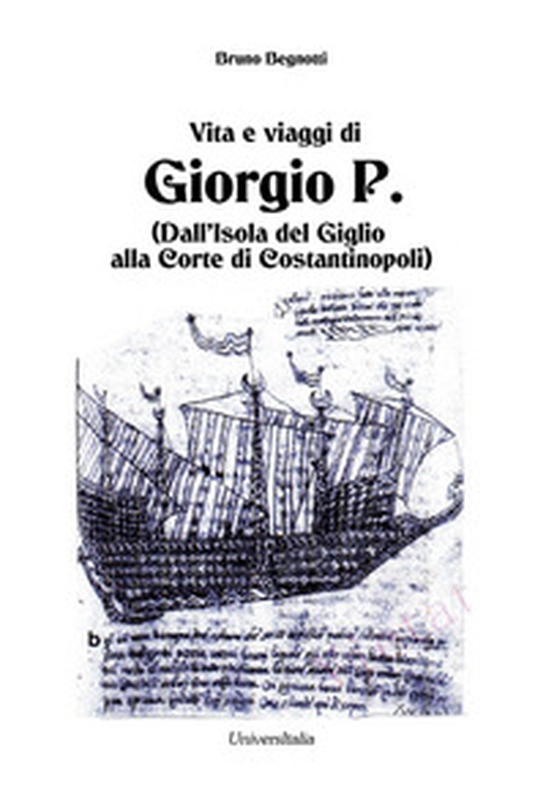 Vita e viaggi di Giorgio P. (Dall'Isola del Giglio alla Corte di Costantinopoli) - Librerie.coop Vita e viaggi di Giorgio P. (Dall'Isola del Giglio alla Corte di Costantinopoli) - Librerie.coop