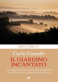 Il giardino incantato. Un viaggio dell'anima dalle Alpi occidentali alle colline delle Langhe e del Monferrato - Librerie.coop