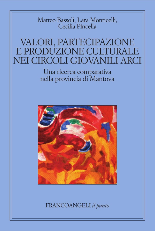 Valori, partecipazione e produzione culturale nei circoli giovanili Arci Una ricerca comparativa nella provincia di Mantova - Librerie.coop Valori, partecipazione e produzione culturale nei circoli giovanili Arci Una ricerca comparativa nella provincia di Mantova - Librerie.coop