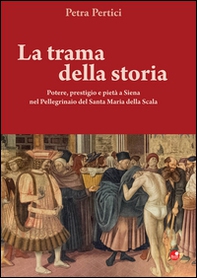 La trama della storie. Potere, prestigio e pietà a Siena nel Pellegrinaio del Santa Maria della Scala - Librerie.coop La trama della storie. Potere, prestigio e pietà a Siena nel Pellegrinaio del Santa Maria della Scala - Librerie.coop