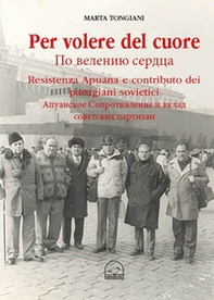 Per volere del cuore. Resistenza apuana e contributo dei partigiani sovietici - Librerie.coop