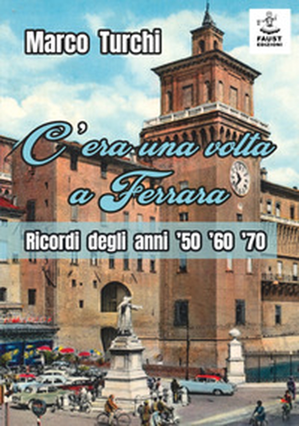C'era una volta a Ferrara. Ricordi degli anni '50 '60 '70 - Librerie.coop C'era una volta a Ferrara. Ricordi degli anni '50 '60 '70 - Librerie.coop