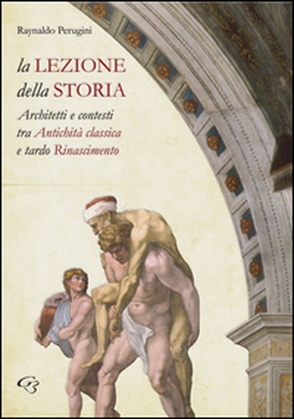 La lezione della storia. Architetti e contesti tra antichità classica e tardo Rinascimento - Librerie.coop