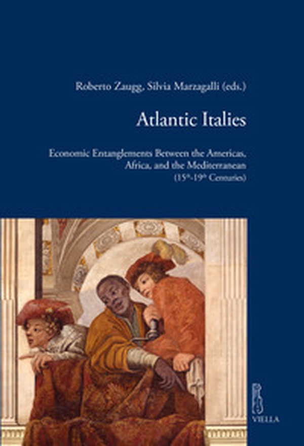 Atlantic Italies. Economic entanglements between the Americas, Africa, and the Mediterranean (15th-19th centuries) - Librerie.coop