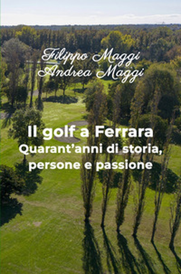 Il golf a Ferrara. Quarant'anni di storia, persone e passione - Librerie.coop