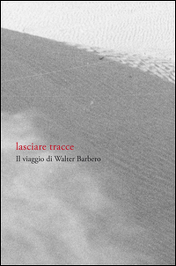 Lasciare tracce. Il viaggio di Walter Barbero - Librerie.coop Lasciare tracce. Il viaggio di Walter Barbero - Librerie.coop