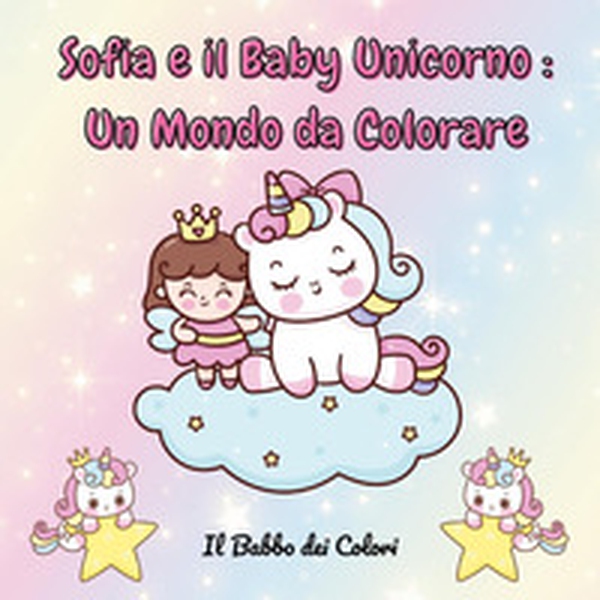 Sofia e il baby unicorno: un mondo da colorare - Librerie.coop Sofia e il baby unicorno: un mondo da colorare - Librerie.coop