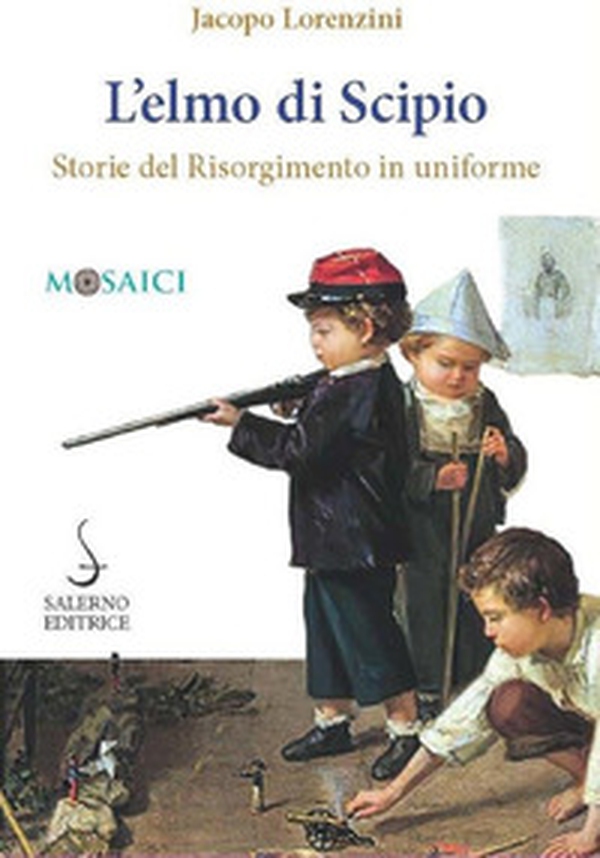 L'elmo di Scipio. Storie del Risorgimento in uniforme - Librerie.coop L'elmo di Scipio. Storie del Risorgimento in uniforme - Librerie.coop