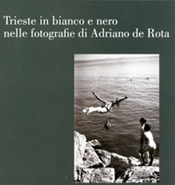 Trieste in bianco e nero nelle fotografie di Adriano de Rota. Catalogo della mostra (Trieste, 26 luglio-3 settembre 2017) - Librerie.coop Trieste in bianco e nero nelle fotografie di Adriano de Rota. Catalogo della mostra (Trieste, 26 luglio-3 settembre 2017) - Librerie.coop