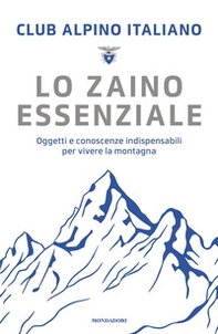 Lo zaino essenziale. Oggetti e conoscenze indispensabili per vivere la montagna - Librerie.coop