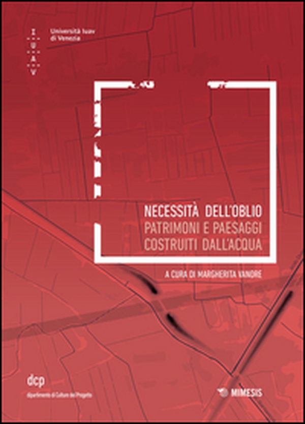 Necessità dell'oblio. Patrimoni e paesaggi costruiti sull'acqua - Librerie.coop Necessità dell'oblio. Patrimoni e paesaggi costruiti sull'acqua - Librerie.coop