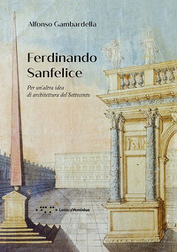 Ferdinando Sanfelice. Per un'altra idea di architettura del Settecento - Librerie.coop Ferdinando Sanfelice. Per un'altra idea di architettura del Settecento - Librerie.coop