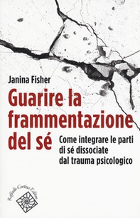 Guarire la frammentazione del sé. Come integrare le parti di sé dissociate dal trauma psicologico - Librerie.coop Guarire la frammentazione del sé. Come integrare le parti di sé dissociate dal trauma psicologico - Librerie.coop