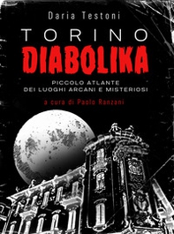 Torino diabolika. Piccolo atlante dei luoghi arcani e misteriosi - Librerie.coop