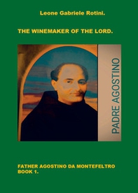 The winemaker of the Lord. Father Agostino da Montefeltro - Vol. 1 - Librerie.coop