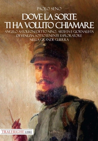 Dove la sorte ti ha voluto chiamare. Angelo Astolfoni detto Nino, artista e giornalista di Venezia, sottotenente esploratore nella Grande Guerra - Librerie.coop Dove la sorte ti ha voluto chiamare. Angelo Astolfoni detto Nino, artista e giornalista di Venezia, sottotenente esploratore nella Grande Guerra - Librerie.coop