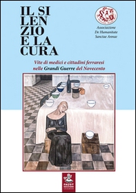 Il silenzio e la cura. Vite di medici e cittadini ferraresi nelle grandi guerre del Novecento - Librerie.coop