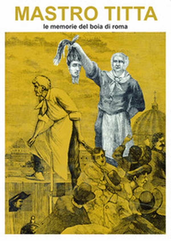 Mastro Titta. Le memorie del boia di Roma - Librerie.coop Mastro Titta. Le memorie del boia di Roma - Librerie.coop