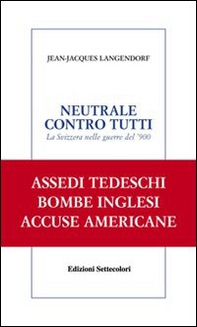 Neutrale contro tutti. La Svizzera nelle guerre del '900 - Librerie.coop