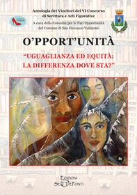 O'pport'unità. Uguaglianza ed equità: la differenza dove sta? Antologia dei vincitori del VI Concorso di scrittura e arti figurative - Librerie.coop