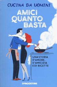 Amici quanto basta. Una storia d'amore, d'amicizia e di ricette - Librerie.coop