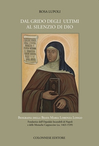 Dal grido degli ultimi al silenzio di Dio. Biografia della Beata Maria Lorenza Longo Fondatrice dell'Ospedale Incurabili di Napoli e delle Monache Cappuccine (ca. 1463-1539) - Librerie.coop