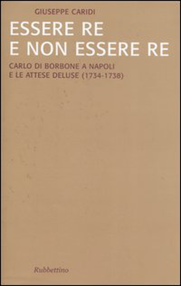 Essere re e non essere re. Carlo di Borbone a Napoli e le attese deluse (1734-1738) - Librerie.coop Essere re e non essere re. Carlo di Borbone a Napoli e le attese deluse (1734-1738) - Librerie.coop