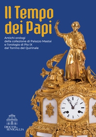 Il tempo dei papi. Antichi orologi della collezione di Palazzo Mastai e l'orologio di Pio IX dal Torrino del Quirinale - Librerie.coop Il tempo dei papi. Antichi orologi della collezione di Palazzo Mastai e l'orologio di Pio IX dal Torrino del Quirinale - Librerie.coop