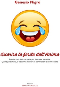 Guarire le ferite dell'anima. Prenditi cura della tua parte più delicata e sensibile. Quella parte ferita, e trasforma il dolore in lacrime con la commozione - Librerie.coop