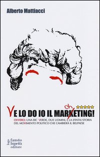 Ve lo do io il marcheting! Ovvero: una Bic Verde, due uomini, e la (finta) storia del moVimento politico che cambierà il Belpaese - Librerie.coop