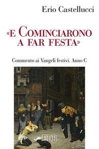 «E cominciarono a far festa». Commento ai Vangeli festivi. Anno C - Librerie.coop