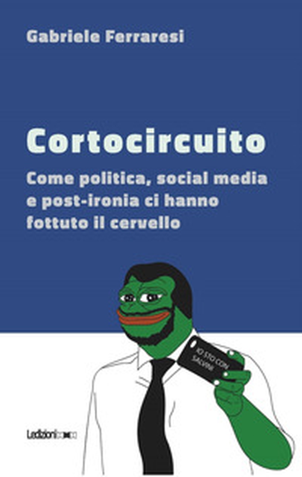 Cortocircuito. Come politica, social media e post-ironia ci hanno fottuto il cervello - Librerie.coop Cortocircuito. Come politica, social media e post-ironia ci hanno fottuto il cervello - Librerie.coop