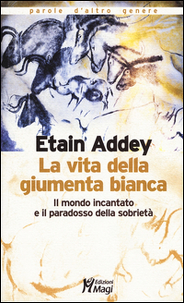 La vita della giumenta bianca. Il mondo incantato e il paradosso della sobrietà - Librerie.coop La vita della giumenta bianca. Il mondo incantato e il paradosso della sobrietà - Librerie.coop