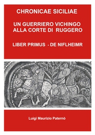 Chronicae siciliae. Un guerriero vichingo alla corte di Re Ruggero. Liber Primus - De Niflheimr - Librerie.coop