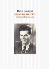 Remo Bertoncini. Un resistente senza armi - Librerie.coop