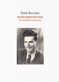 Remo Bertoncini. Un resistente senza armi - Librerie.coop