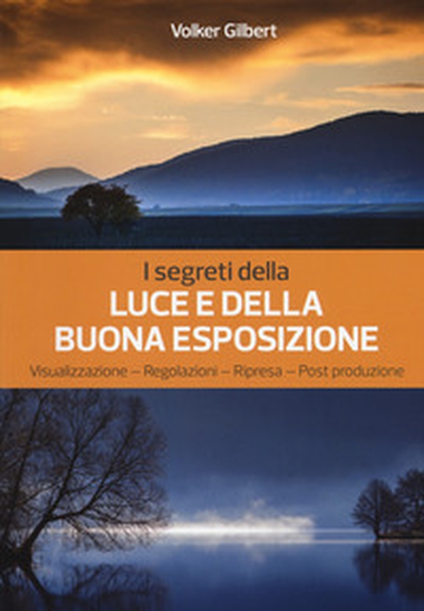 I segreti della luce e della buona esposizione. Visualizzazione - Regolazioni - Ripresa - Post produzione - Librerie.coop I segreti della luce e della buona esposizione. Visualizzazione - Regolazioni - Ripresa - Post produzione - Librerie.coop