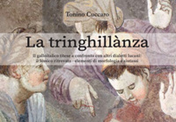 La tringhillanza. Il galloitalico titese a confronto con altri dialetti lucani, il lessico ritrovato, elementi di morfologia e sintassi - Librerie.coop