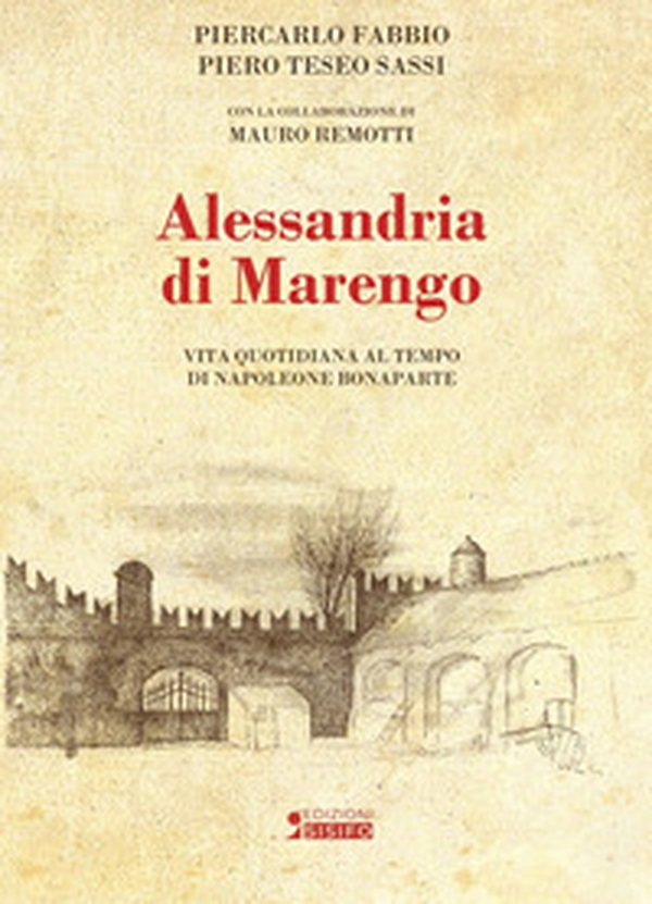Alessandria di Marengo. Vita quotidiana al tempo di Napoleone Bonaparte - Librerie.coop Alessandria di Marengo. Vita quotidiana al tempo di Napoleone Bonaparte - Librerie.coop