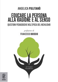 Educare la persona alla ragione e al senso. Questioni pedagogiche nell'epoca del nichilismo - Librerie.coop