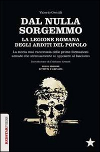 Dal nulla sorgemmo. La legione romana degli Arditi del Popolo. La storia mai raccontata delle prime formazioni armate che strenuamente si opposero al fascismo - Librerie.coop