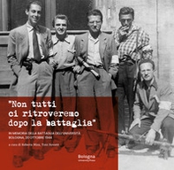 «Non tutti ci ritroveremo dopo la battaglia». In memoria della battaglia dell'Università. Bologna, 20 ottobre 1944 - Librerie.coop