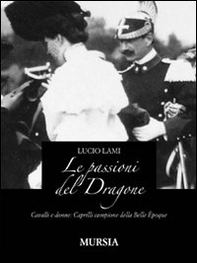 Le passioni del dragone. Cavalli e donne: Caprilli campione della Belle époque - Librerie.coop