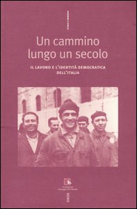 Un cammino lungo un secolo. Il lavoro e l'identità democratica dell'Italia - Librerie.coop