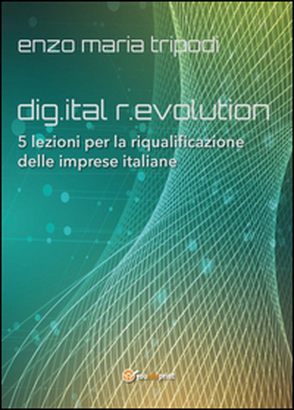 Dig.ital r.evolution. 5 lezioni per la riqualificazione delle imprese italiane - Librerie.coop Dig.ital r.evolution. 5 lezioni per la riqualificazione delle imprese italiane - Librerie.coop