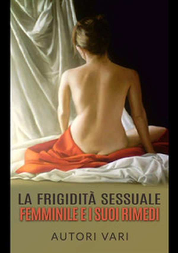 La frigidità sessuale femminile e i suoi rimedi - Librerie.coop La frigidità sessuale femminile e i suoi rimedi - Librerie.coop