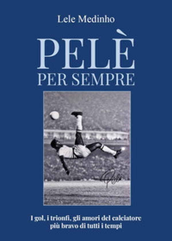 Pelè per sempre. I gol, i trionfi, gli amori del calciatore più bravo di tutti i tempi - Librerie.coop Pelè per sempre. I gol, i trionfi, gli amori del calciatore più bravo di tutti i tempi - Librerie.coop