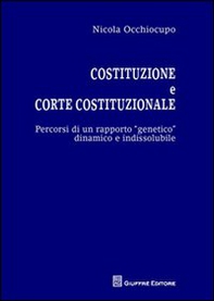 Costituzione e Corte costituzionale. Percorsi di un rapporto genetico dinamico e indissolubile - Librerie.coop