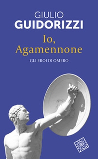 Io, Agamennone. Gli eroi di Omero - Librerie.coop